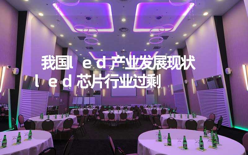 我国led产业发展现状 led芯片行业过剩